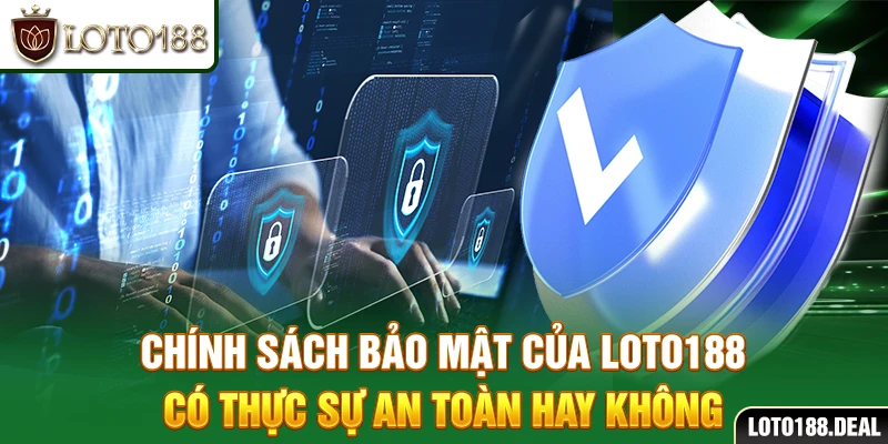 Chính sách bảo mật Loto188 có thực sự an toàn hay không