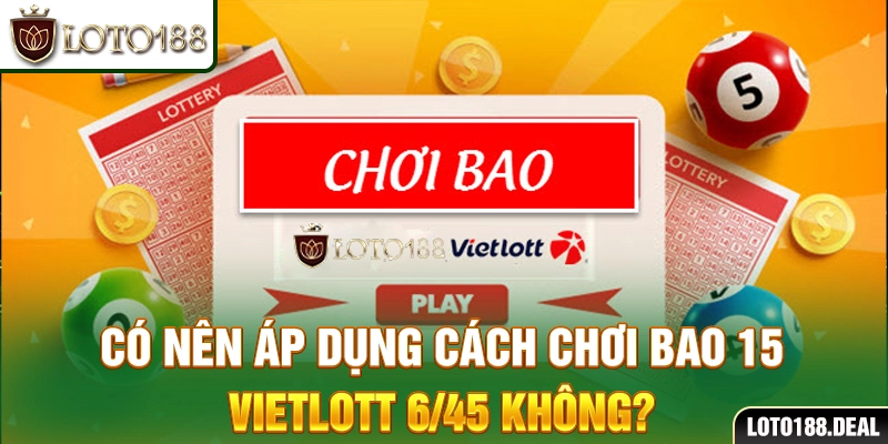 Có nên áp dụng cách chơi bao 15 Vietlott 6/45 không?